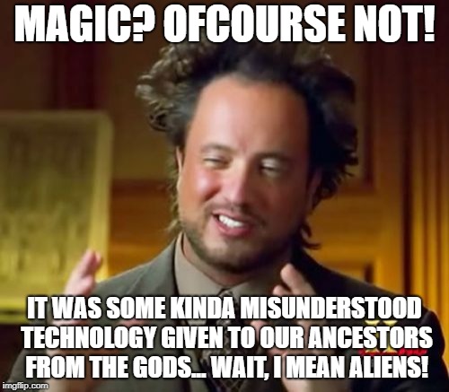 Ancient Aliens Meme | MAGIC? OFCOURSE NOT! IT WAS SOME KINDA MISUNDERSTOOD TECHNOLOGY GIVEN TO OUR ANCESTORS FROM THE GODS... WAIT, I MEAN ALIENS! | image tagged in memes,ancient aliens | made w/ Imgflip meme maker