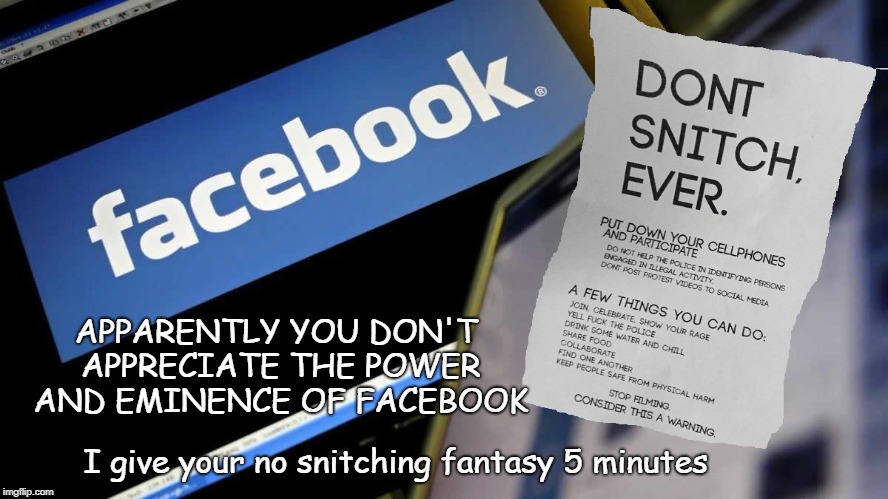 APPARENTLY YOU DON'T APPRECIATE THE POWER AND EMINENCE OF FACEBOOK; I give your no snitching fantasy 5 minutes | image tagged in facebook be snitchin' | made w/ Imgflip meme maker