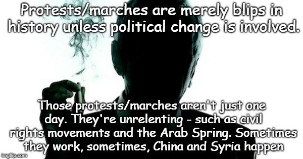 Smoking man | Protests/marches are merely blips in history unless political change is involved. Those protests/marches aren't just one day. They're unrelenting - such as civil rights movements and the Arab Spring. Sometimes they work, sometimes, China and Syria happen | image tagged in american spring | made w/ Imgflip meme maker
