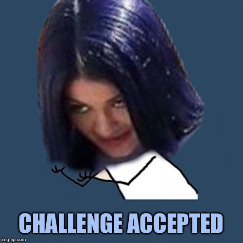 Kylie Y U No | CHALLENGE ACCEPTED | image tagged in kylie y u no | made w/ Imgflip meme maker
