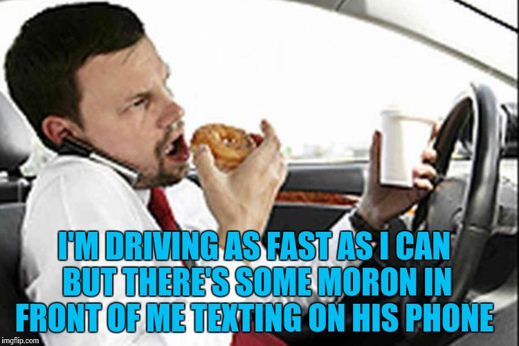 I'M DRIVING AS FAST AS I CAN BUT THERE'S SOME MORON IN FRONT OF ME TEXTING ON HIS PHONE | made w/ Imgflip meme maker