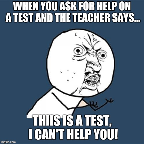 Y U No | WHEN YOU ASK FOR HELP ON A TEST AND THE TEACHER SAYS... THIIS IS A TEST, I CAN'T HELP YOU! | image tagged in memes,y u no | made w/ Imgflip meme maker