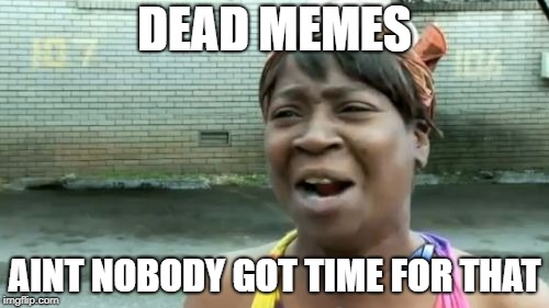 Dead Memes Week.  thecoffemaster & SilicaSandwich event.  March 23-29.  | DEAD MEMES; AINT NOBODY GOT TIME FOR THAT | image tagged in memes,aint nobody got time for that,dead memes week | made w/ Imgflip meme maker
