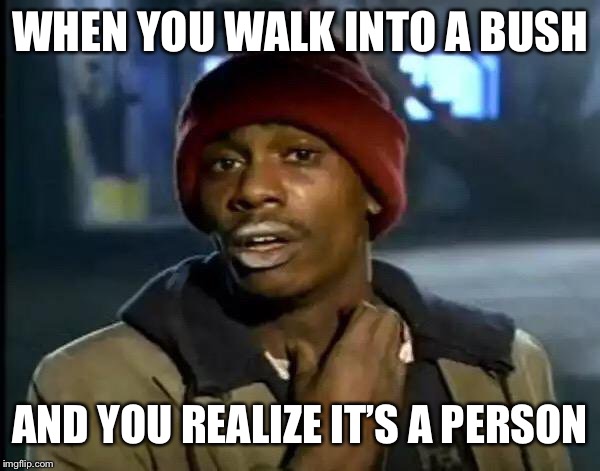 Y'all Got Any More Of That Meme | WHEN YOU WALK INTO A BUSH; AND YOU REALIZE IT’S A PERSON | image tagged in memes,y'all got any more of that | made w/ Imgflip meme maker