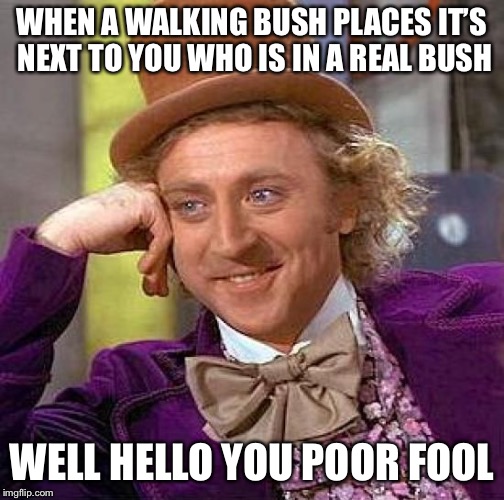 Creepy Condescending Wonka Meme | WHEN A WALKING BUSH PLACES IT’S NEXT TO YOU WHO IS IN A REAL BUSH; WELL HELLO YOU POOR FOOL | image tagged in memes,creepy condescending wonka | made w/ Imgflip meme maker