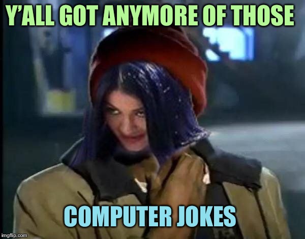 Kylie Got Anymore | Y’ALL GOT ANYMORE OF THOSE COMPUTER JOKES | image tagged in kylie got anymore | made w/ Imgflip meme maker