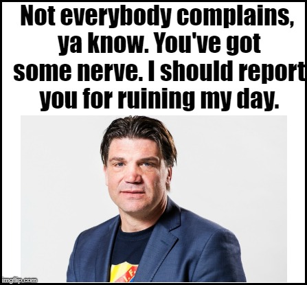Not everybody complains, ya know. You've got some nerve. I should report you for ruining my day. | made w/ Imgflip meme maker