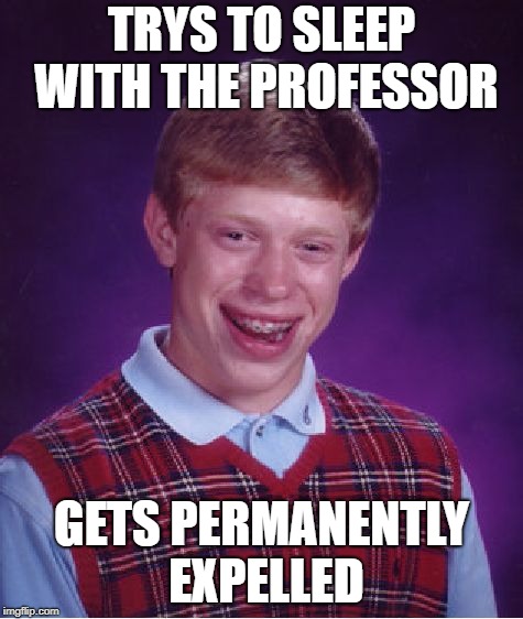 Bad Luck Brian Meme | TRYS TO SLEEP WITH THE PROFESSOR GETS PERMANENTLY EXPELLED | image tagged in memes,bad luck brian | made w/ Imgflip meme maker