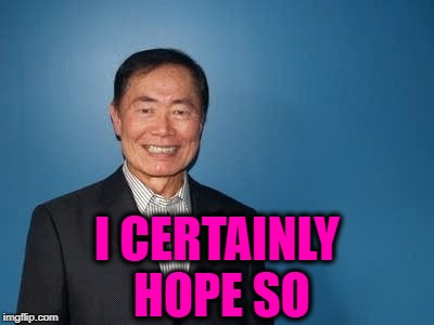 sulu | I CERTAINLY HOPE SO | image tagged in sulu | made w/ Imgflip meme maker