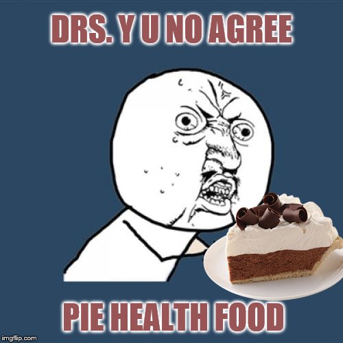 Pie always makes me feel good.  |  DRS. Y U NO AGREE; PIE HEALTH FOOD | image tagged in memes,y u no,pie | made w/ Imgflip meme maker