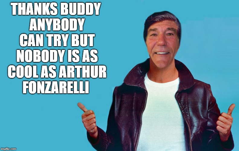 fonzie-lew | THANKS BUDDY ANYBODY CAN TRY BUT NOBODY IS AS COOL AS ARTHUR FONZARELLI | image tagged in fonzie-lew | made w/ Imgflip meme maker