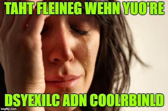 First World Problems Meme | TAHT FLEINEG WEHN YUO'RE; DSYEXILC ADN COOLRBINLD | image tagged in memes,first world problems | made w/ Imgflip meme maker