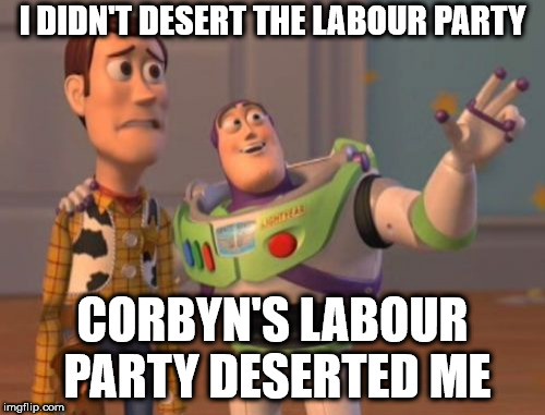 I didn't desert the Labour Party | I DIDN'T DESERT THE LABOUR PARTY; CORBYN'S LABOUR PARTY DESERTED ME | image tagged in corbyn eww,communist socialist,gtto jc4pm,wearecorbyn,labourisdead,cultofcorbyn | made w/ Imgflip meme maker