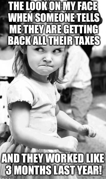 Angry Toddler | THE LOOK ON MY FACE WHEN SOMEONE TELLS ME THEY ARE GETTING BACK ALL THEIR TAXES; AND THEY WORKED LIKE 3 MONTHS LAST YEAR! | image tagged in memes,angry toddler | made w/ Imgflip meme maker