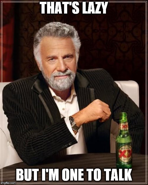 The Most Interesting Man In The World Meme | THAT'S LAZY BUT I'M ONE TO TALK | image tagged in memes,the most interesting man in the world | made w/ Imgflip meme maker
