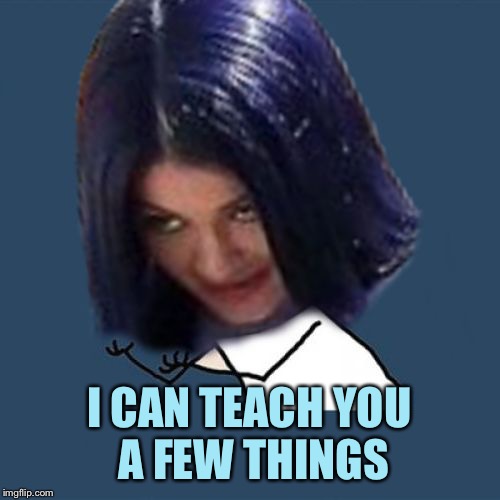 Kylie Y U No | I CAN TEACH YOU A FEW THINGS | image tagged in kylie y u no | made w/ Imgflip meme maker