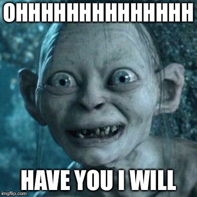 Gollum Meme | OHHHHHHHHHHHHHH; HAVE YOU I WILL | image tagged in memes,gollum | made w/ Imgflip meme maker