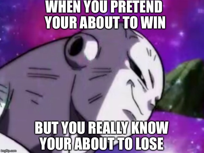 Jiren Grin | WHEN YOU PRETEND YOUR ABOUT TO WIN; BUT YOU REALLY KNOW YOUR ABOUT TO LOSE | image tagged in jiren grin | made w/ Imgflip meme maker