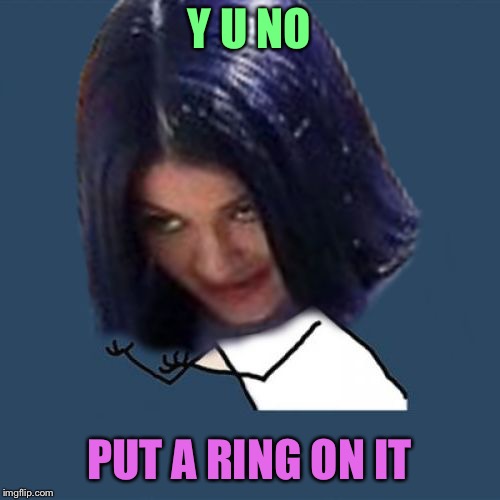 Kylie Y U No | Y U NO PUT A RING ON IT | image tagged in kylie y u no | made w/ Imgflip meme maker
