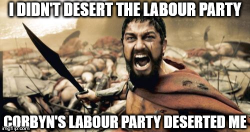 I didn't desert the Labour Party | I DIDN'T DESERT THE LABOUR PARTY; CORBYN'S LABOUR PARTY DESERTED ME | image tagged in corbyn eww,mcdonnell,party of hate,anti royal,communism socialism,trump funny | made w/ Imgflip meme maker