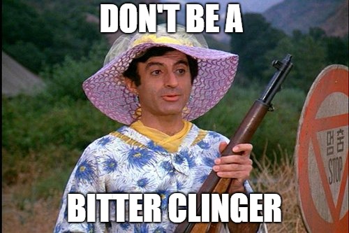 DON'T BE A; BITTER CLINGER | image tagged in klinger | made w/ Imgflip meme maker