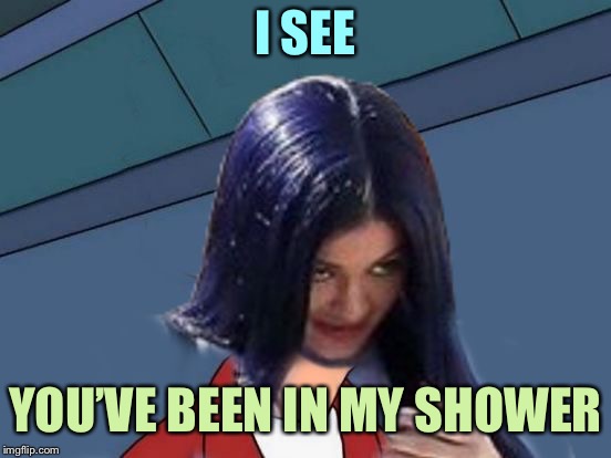 Kylie Futurama | I SEE YOU’VE BEEN IN MY SHOWER | image tagged in kylie futurama | made w/ Imgflip meme maker