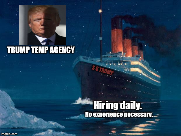 trump employment agency | TRUMP TEMP AGENCY; S S TRUMP; Hiring daily. No experience necessary. | image tagged in titanic,trump | made w/ Imgflip meme maker