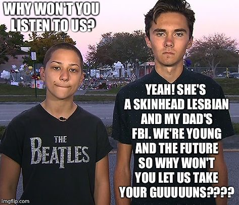WHY WON'T YOU LISTEN TO US? YEAH! SHE'S A SKINHEAD LESBIAN AND MY DAD'S FBI. WE'RE YOUNG AND THE FUTURE SO WHY WON'T YOU LET US TAKE YOUR GU | made w/ Imgflip meme maker