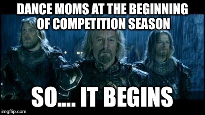 so it begins | DANCE MOMS AT THE BEGINNING OF COMPETITION SEASON; SO.... IT BEGINS | image tagged in so it begins | made w/ Imgflip meme maker