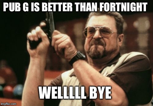Am I The Only One Around Here | PUB G IS BETTER THAN FORTNIGHT; WELLLLL BYE | image tagged in memes,am i the only one around here | made w/ Imgflip meme maker