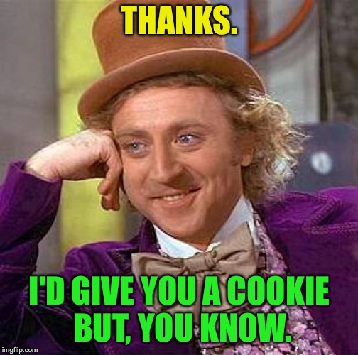 Creepy Condescending Wonka Meme | THANKS. I'D GIVE YOU A COOKIE BUT, YOU KNOW. | image tagged in memes,creepy condescending wonka | made w/ Imgflip meme maker