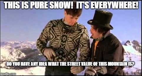 Philosophy of Charles De Mar from Better Off Dead | THIS IS PURE SNOW!  IT'S EVERYWHERE! DO YOU HAVE ANY IDEA WHAT THE STREET VALUE OF THIS MOUNTAIN IS? | image tagged in better off dead,don't do drugs,80s | made w/ Imgflip meme maker