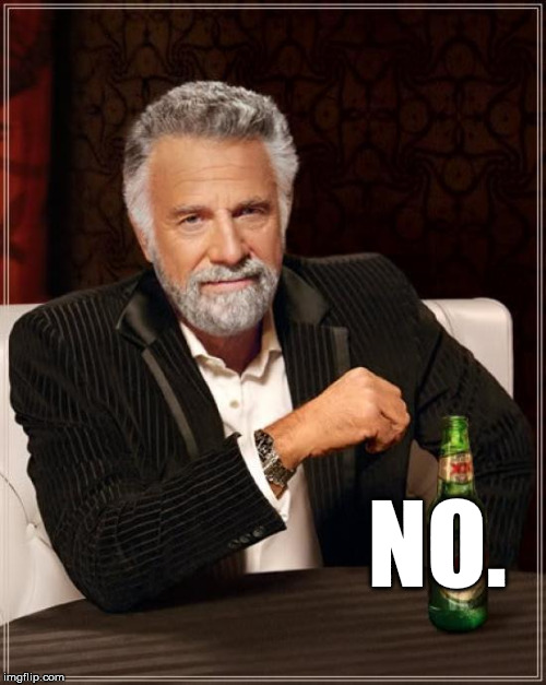 The Most Interesting Man In The World Meme | NO. | image tagged in memes,the most interesting man in the world | made w/ Imgflip meme maker