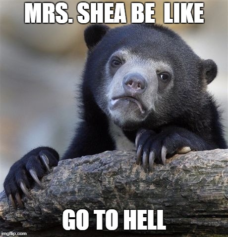 Confession Bear Meme | MRS. SHEA BE  LIKE; GO TO HELL | image tagged in memes,confession bear | made w/ Imgflip meme maker