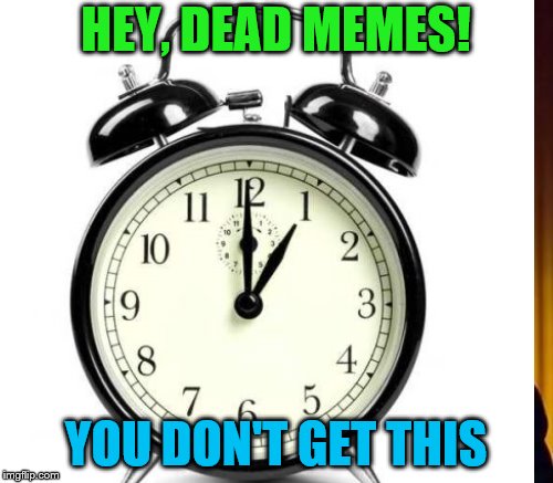 HEY, DEAD MEMES! YOU DON'T GET THIS | made w/ Imgflip meme maker