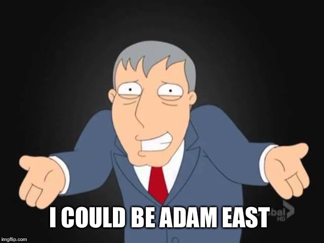 I COULD BE ADAM EAST | made w/ Imgflip meme maker