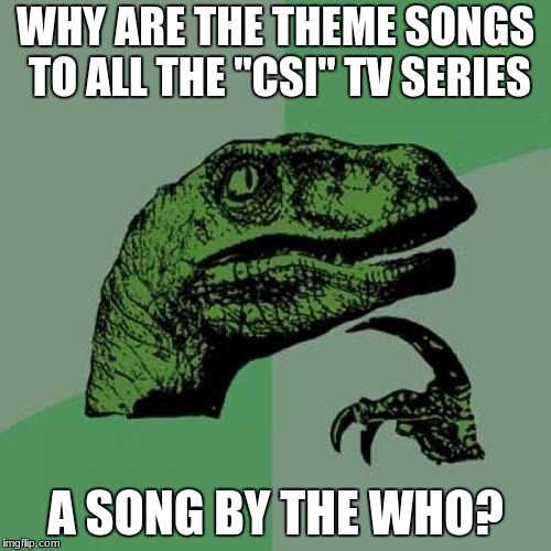Especially from the same year? | WHY ARE THE THEME SONGS TO ALL THE "CSI" TV SERIES; A SONG BY THE WHO? | image tagged in memes,philosoraptor,csi,tv shows,theme song,the who | made w/ Imgflip meme maker