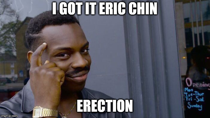 Roll Safe Think About It Meme | I GOT IT ERIC CHIN ERECTION | image tagged in memes,roll safe think about it | made w/ Imgflip meme maker