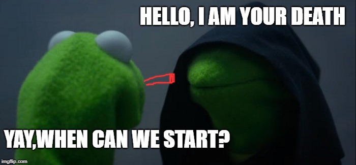Evil Kermit Meme | HELLO, I AM YOUR DEATH; YAY,WHEN CAN WE START? | image tagged in memes,evil kermit,scumbag | made w/ Imgflip meme maker