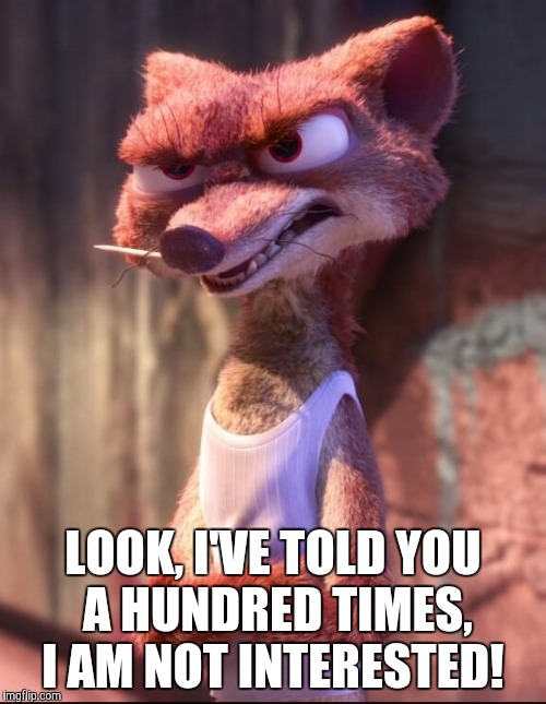 Weaselton is not interested  | LOOK, I'VE TOLD YOU A HUNDRED TIMES, I AM NOT INTERESTED! | image tagged in duke weaselton,zootopia,funny,memes | made w/ Imgflip meme maker