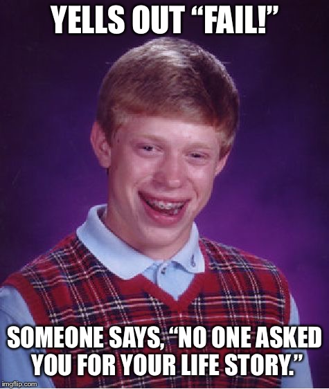 Bad Luck Brian | YELLS OUT “FAIL!”; SOMEONE SAYS, “NO ONE ASKED YOU FOR YOUR LIFE STORY.” | image tagged in memes,bad luck brian | made w/ Imgflip meme maker