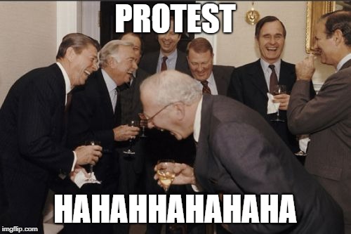 Laughing Men In Suits Meme | PROTEST HAHAHHAHAHAHA | image tagged in memes,laughing men in suits | made w/ Imgflip meme maker