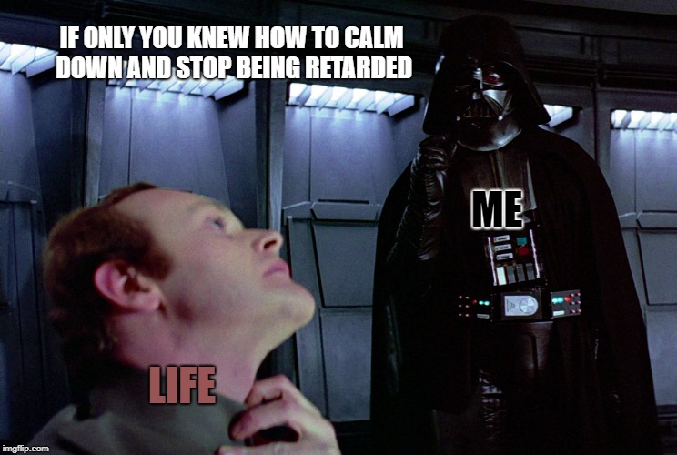 Sometimes forcing life to calm down is the only way to deal with stress. | IF ONLY YOU KNEW HOW TO CALM DOWN AND STOP BEING RETARDED; ME; LIFE | image tagged in darth vader force choke | made w/ Imgflip meme maker