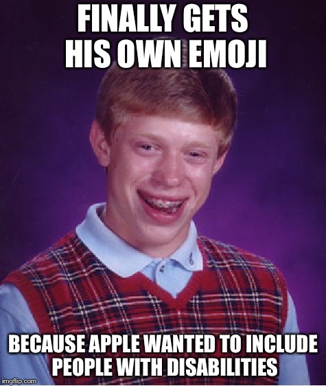 Bad Luck Brian Meme | FINALLY GETS HIS OWN EMOJI; BECAUSE APPLE WANTED TO INCLUDE PEOPLE WITH DISABILITIES | image tagged in memes,bad luck brian | made w/ Imgflip meme maker