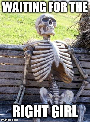 Waiting Skeleton Meme | WAITING FOR THE; RIGHT GIRL | image tagged in memes,waiting skeleton | made w/ Imgflip meme maker