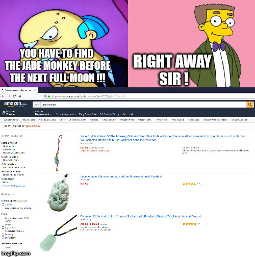 Find the jade monkey before the next fullmoon !!! | RIGHT AWAY SIR ! YOU HAVE TO FIND THE JADE MONKEY BEFORE THE NEXT FULL MOON !!! | image tagged in simpson,jade monkey,fullmoon,mr burns,amazon,meme | made w/ Imgflip meme maker