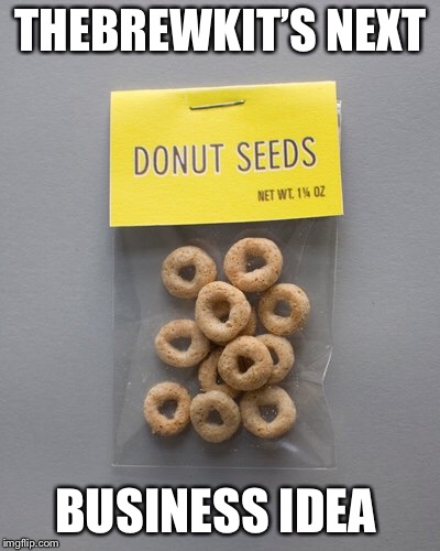 THEBREWKIT’S NEXT; BUSINESS IDEA | made w/ Imgflip meme maker