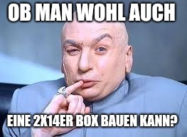 dr evil pinky | OB MAN WOHL AUCH; EINE 2X14ER BOX BAUEN KANN? | image tagged in dr evil pinky | made w/ Imgflip meme maker