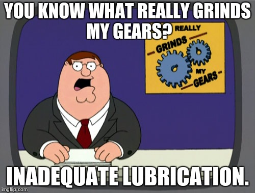Peter Griffin News | YOU KNOW WHAT REALLY
GRINDS MY GEARS? INADEQUATE LUBRICATION. | image tagged in memes,peter griffin news | made w/ Imgflip meme maker