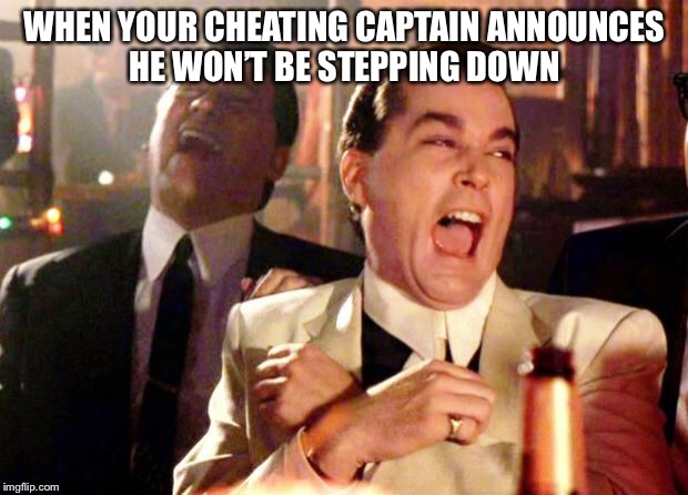 Goodfellas Laugh | WHEN YOUR CHEATING CAPTAIN ANNOUNCES HE WON’T BE STEPPING DOWN | image tagged in goodfellas laugh | made w/ Imgflip meme maker